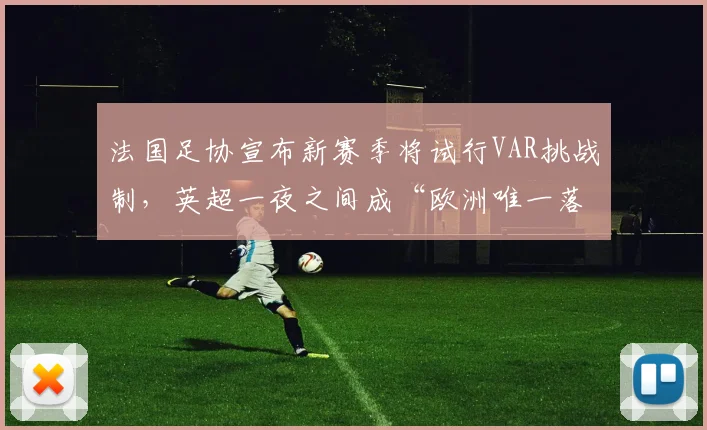 法国足协宣布新赛季将试行VAR挑战制，英超一夜之间成“欧洲唯一落后联赛”