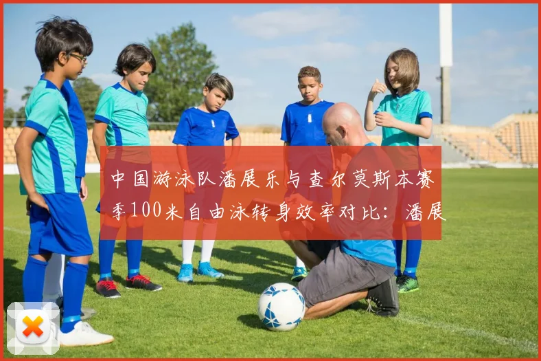 中国游泳队潘展乐与查尔莫斯本赛季100米自由泳转身效率对比：潘展乐转身耗时0.28秒，查尔莫斯0.31秒