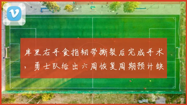库里右手食指韧带撕裂后完成手术,勇士队给出六周恢复周期预计缺席季前赛
