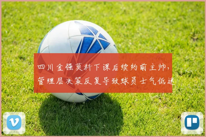 四川金强莫科下课后续约前主帅，管理层决策反复导致球员士气低迷