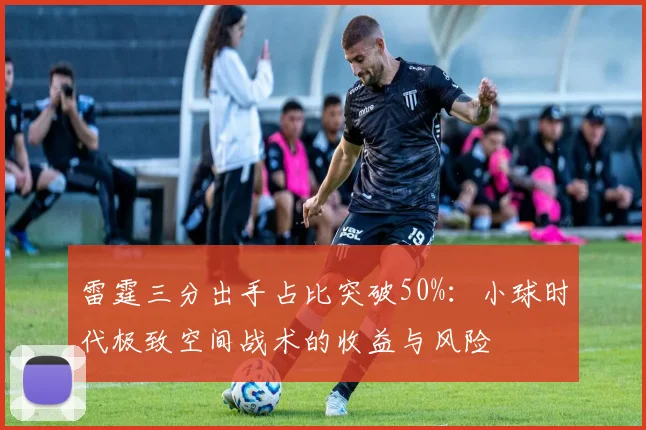 雷霆三分出手占比突破50%：小球时代极致空间战术的收益与风险